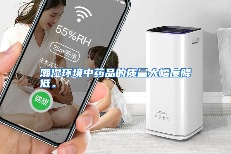 潮湿环境中药品的质量大幅度降低。
