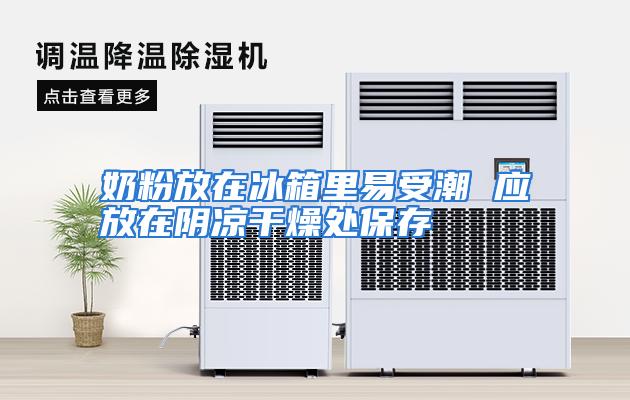 奶粉放在冰箱里易受潮 应放在阴凉干燥处保存