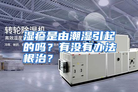 湿疹是由潮湿引起的吗？有没有办法根治？