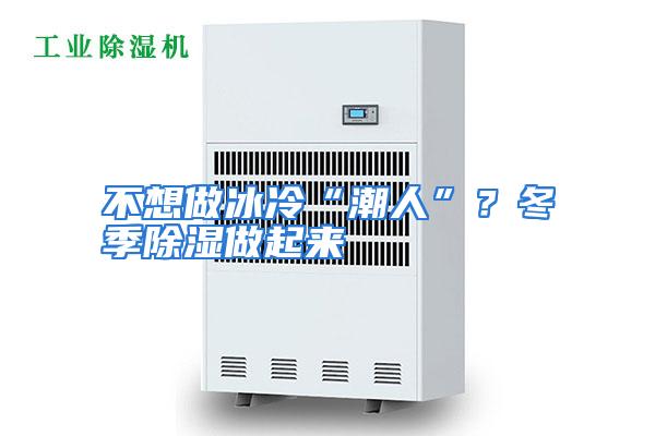 不想做冰冷“潮人”？冬季除湿做起来