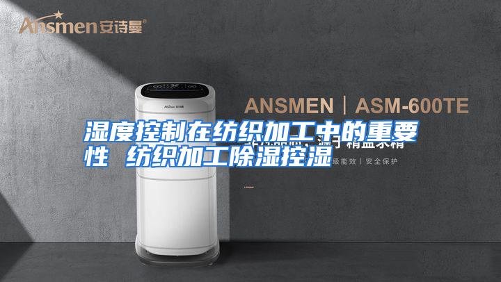 湿度控制在纺织加工中的重要性 纺织加工除湿控湿