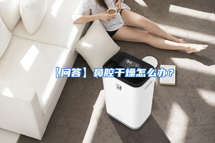 【问答】鼻腔干燥怎么办?