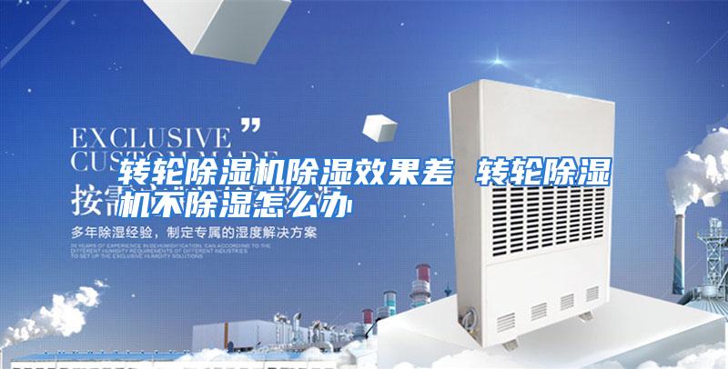 转轮除湿机除湿效果差 转轮除湿机不除湿怎么办