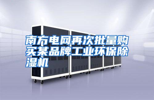 南方电网再次批量购买某品牌工业环保除湿机