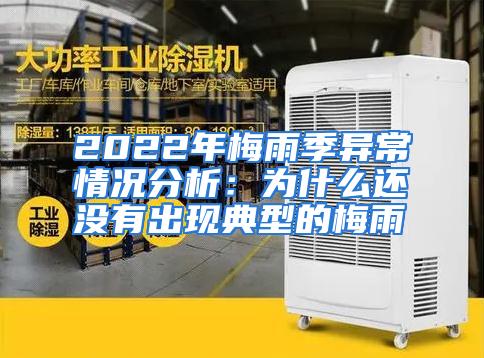 2022年梅雨季异常情况分析：为什么还没有出现典型的梅雨