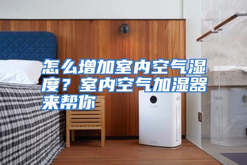 怎么增加室内空气湿度?室内空气加湿器来帮你