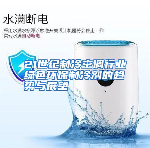 21世纪制冷空调行业绿色环保制冷剂的趋势与展望