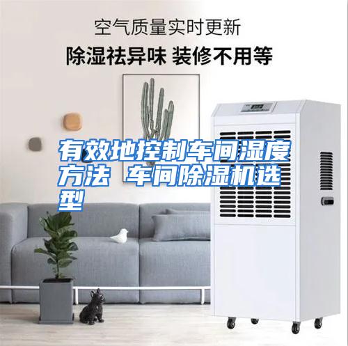 有效地控制车间湿度方法 车间除湿机选型