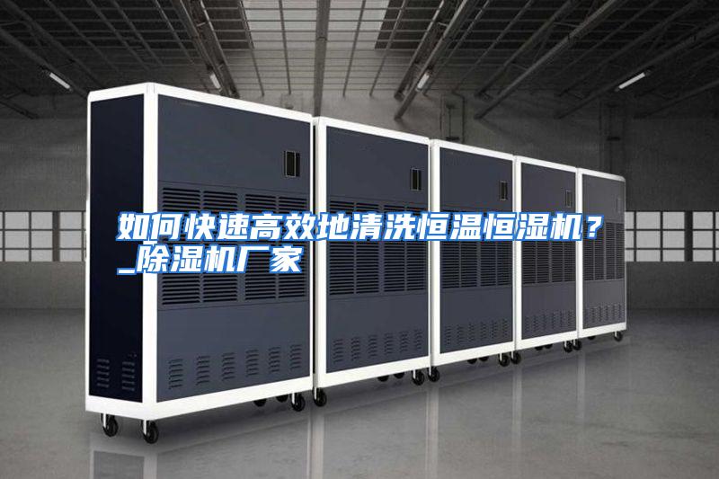 如何快速高效地清洗恒温恒湿机？_除湿机厂家
