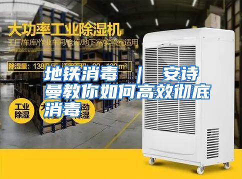 地铁消毒 ｜ 安诗曼教你如何高效彻底消毒