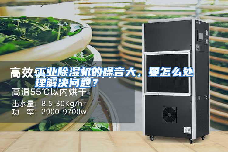 工业除湿机的噪音大，要怎么处理解决问题？