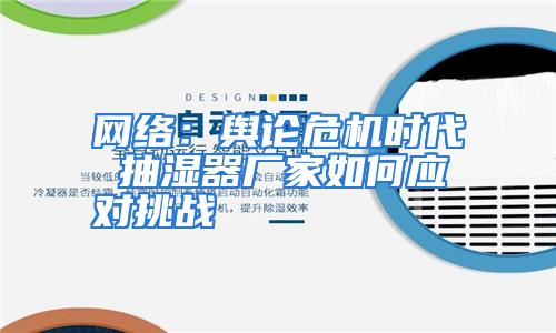 网络：舆论危机时代 抽湿器厂家如何应对挑战