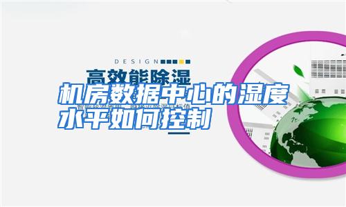 机房数据中心的湿度水平如何控制