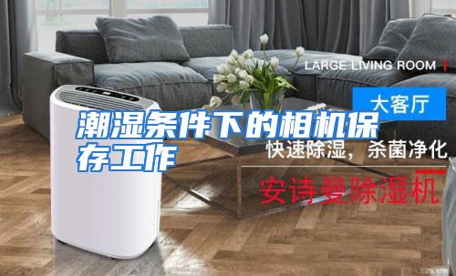 潮湿条件下的相机保存工作