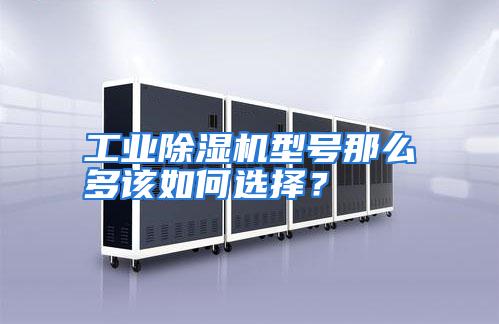 工业除湿机型号那么多该如何选择？