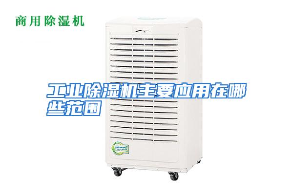 工业除湿机主要应用在哪些范围