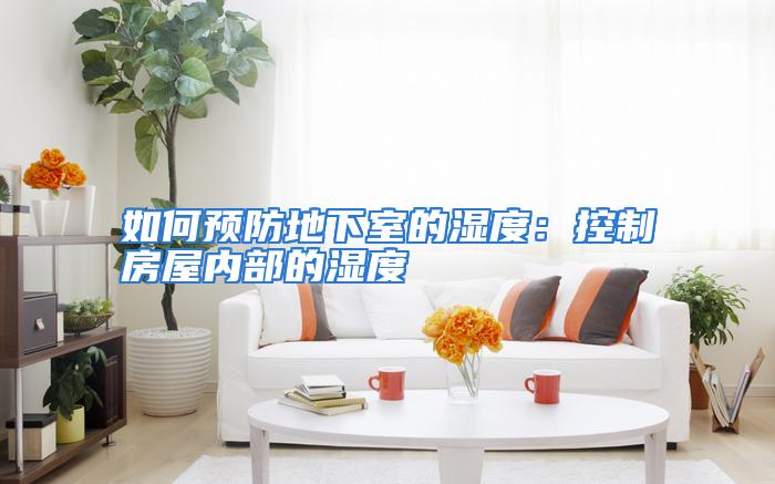 如何预防地下室的湿度：控制房屋内部的湿度