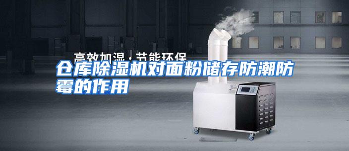 仓库除湿机对面粉储存防潮防霉的作用