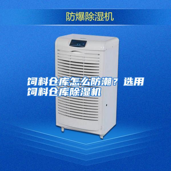 饲料仓库怎么防潮？选用饲料仓库除湿机