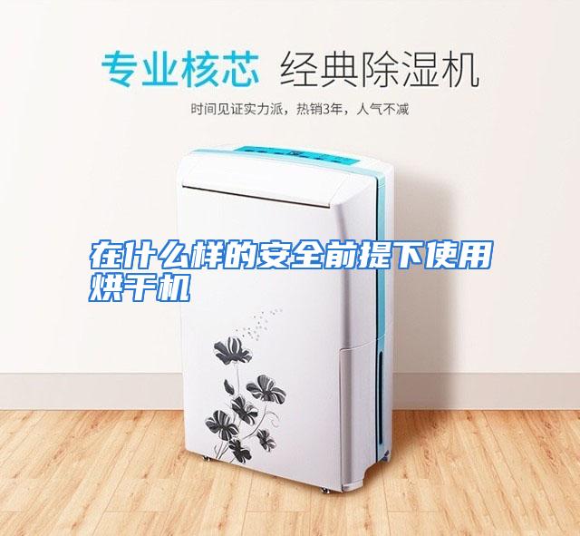 在什么样的安全前提下使用烘干机