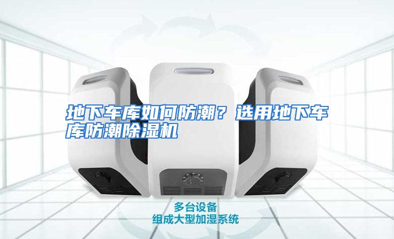 地下车库如何防潮？选用地下车库防潮除湿机