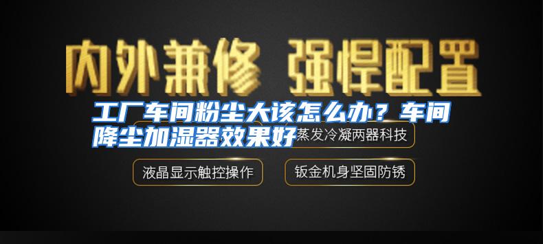 工厂车间粉尘大该怎么办?车间降尘加湿器效果好
