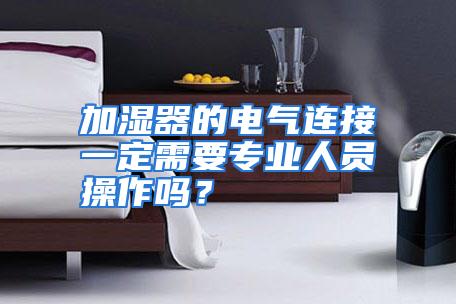 加湿器的电气连接一定需要专业人员操作吗？