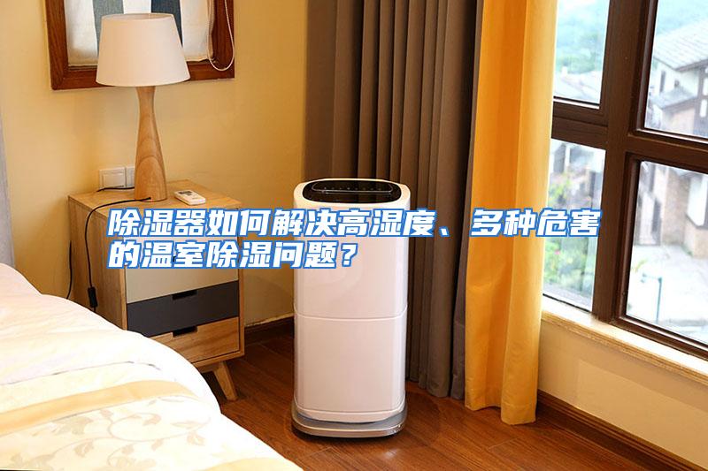 除湿器如何解决高湿度、多种危害的温室除湿问题？