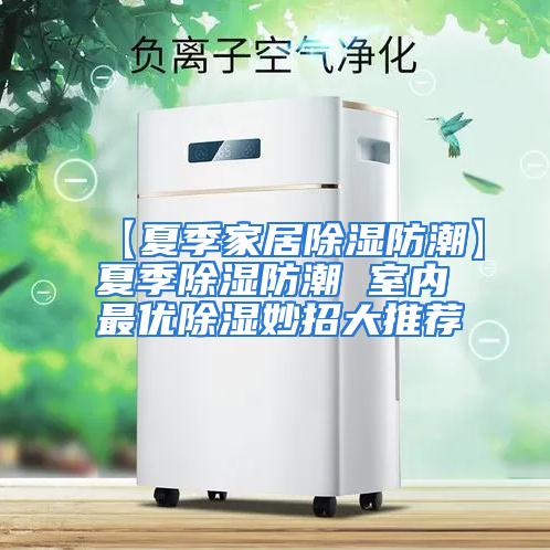 【夏季家居除湿防潮】夏季除湿防潮 室内最优除湿妙招大推荐