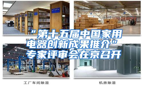 “第十五届中国家用电器创新成果推介”专家评审会在京召开