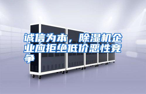诚信为本，除湿机企业应拒绝低价恶性竞争