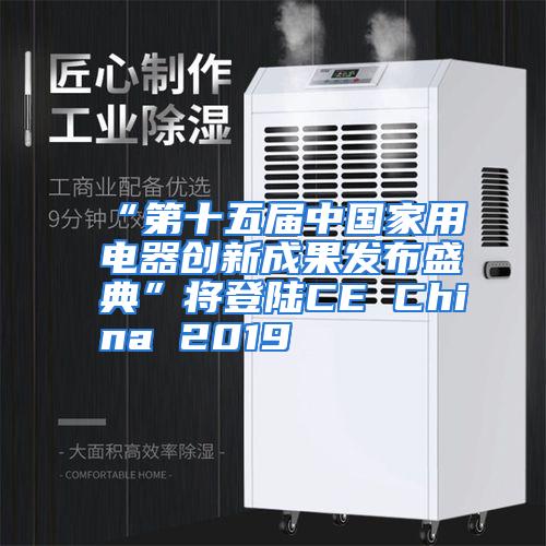 “第十五届中国家用电器创新成果发布盛典”将登陆CE China 2019