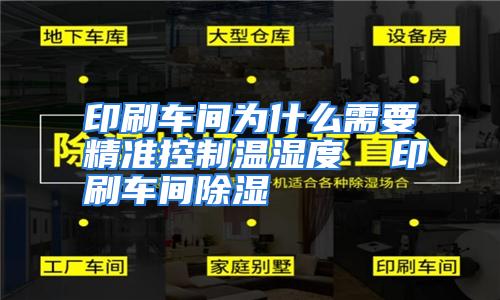 印刷车间为什么需要精准控制温湿度  印刷车间除湿