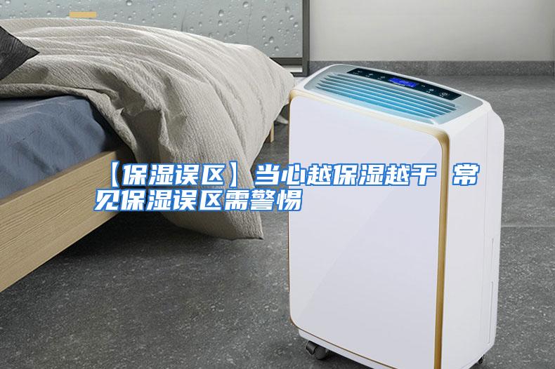 【保湿误区】当心越保湿越干 常见保湿误区需警惕
