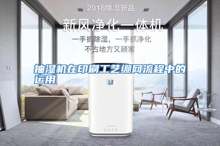 抽湿机在印刷工艺绷网流程中的运用