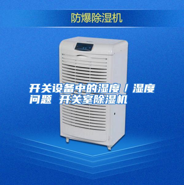 开关设备中的湿度/湿度问题 开关室除湿机