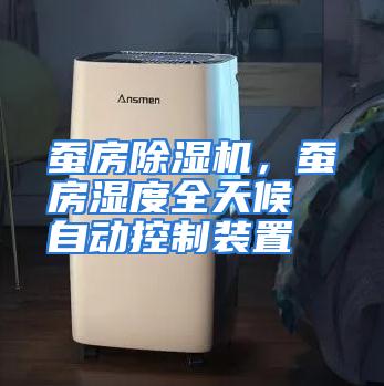 蚕房除湿机，蚕房湿度全天候自动控制装置