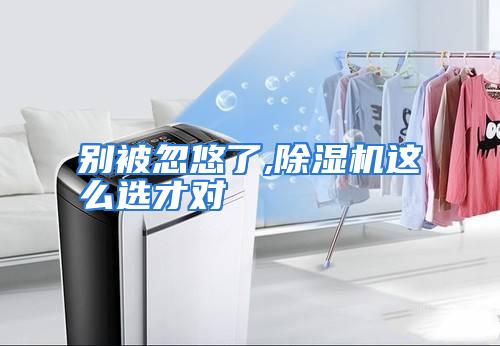 别被忽悠了,除湿机这么选才对