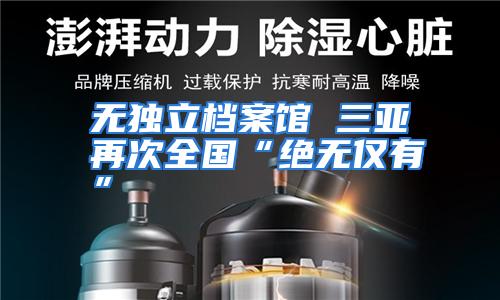 无独立档案馆 三亚再次全国“绝无仅有”