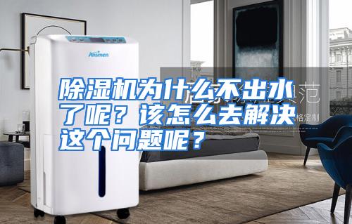 除湿机为什么不出水了呢？该怎么去解决这个问题呢？