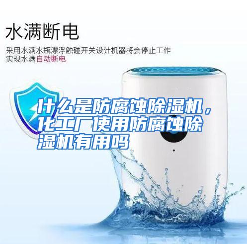 什么是防腐蚀除湿机，化工厂使用防腐蚀除湿机有用吗