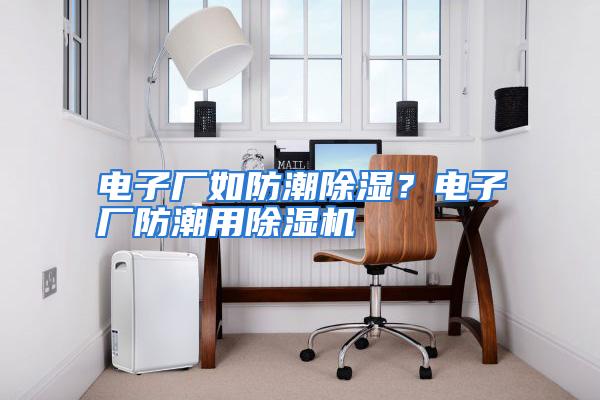 电子厂如防潮除湿?电子厂防潮用除湿机