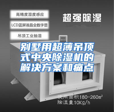 别墅用超薄吊顶式中央除湿机的解决方案和痛点