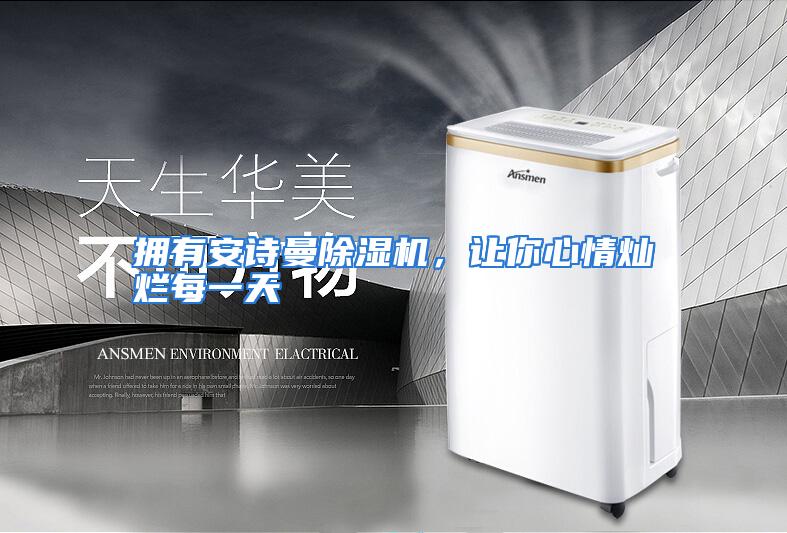 拥有安诗曼除湿机，让你心情灿烂每一天