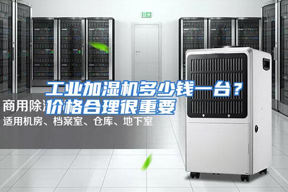 工业加湿机多少钱一台？价格合理很重要
