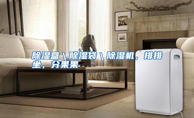 除湿盒＼除湿袋＼除湿机，排排坐，分果果