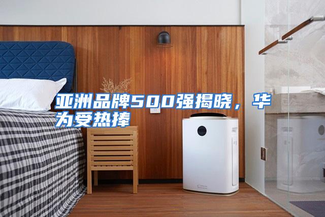 亚洲品牌500强揭晓，华为受热捧