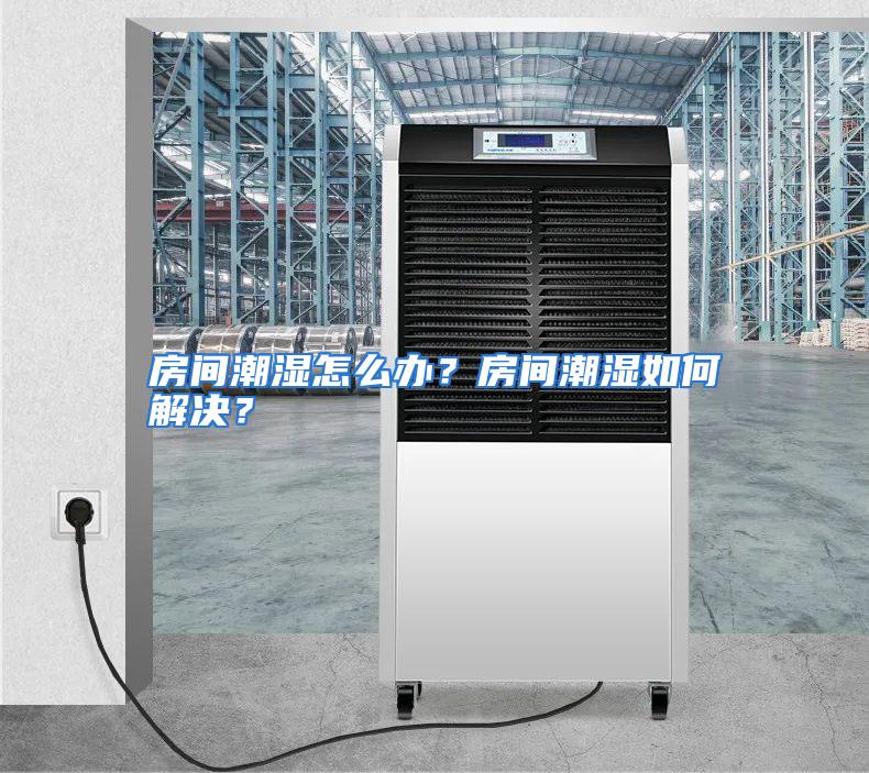 房间潮湿怎么办？房间潮湿如何解决？