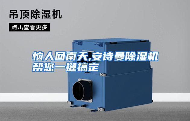 恼人回南天,安诗曼除湿机帮您一键搞定