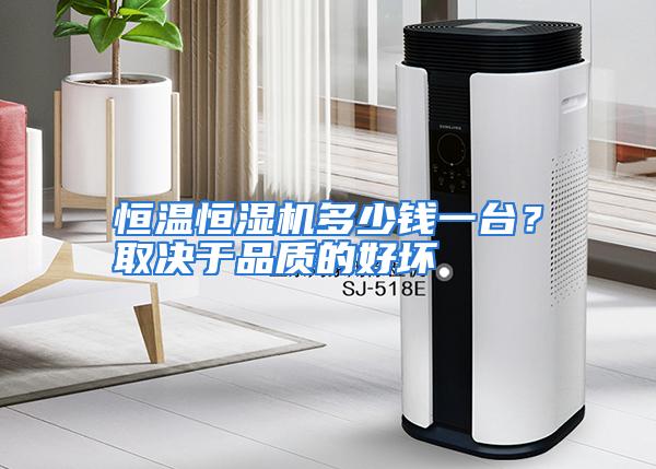 恒温恒湿机多少钱一台？取决于品质的好坏